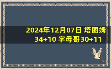 2024年12月07日 塔图姆34+10 字母哥30+11 米德尔顿复出11+5 绿军力克雄鹿